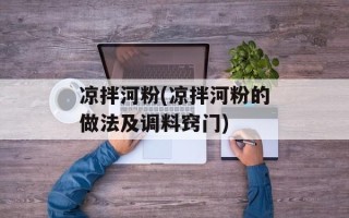 凉拌河粉(凉拌河粉的做法及调料窍门)
