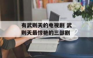 有武则天的电视剧 武则天最惊艳的三部剧