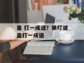 皇 打一成语？猜灯谜皇打一成语