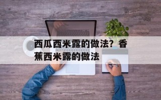 西瓜西米露的做法？香蕉西米露的做法