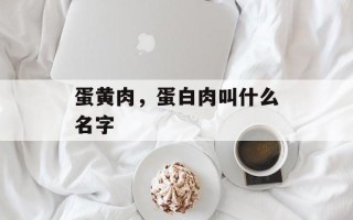 蛋黄肉，蛋白肉叫什么名字