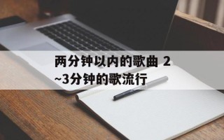 两分钟以内的歌曲 2～3分钟的歌流行