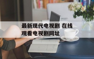 最新现代电视剧 在线观看电视剧网址