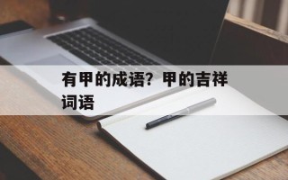 有甲的成语？甲的吉祥词语