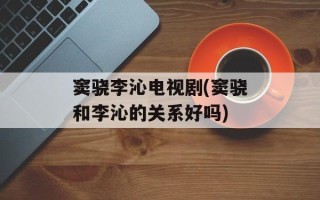 窦骁李沁电视剧(窦骁和李沁的关系好吗)