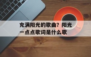 充满阳光的歌曲？阳光一点点歌词是什么歌