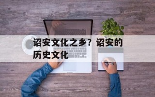 诏安文化之乡？诏安的历史文化