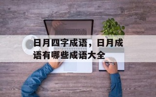 日月四字成语，日月成语有哪些成语大全