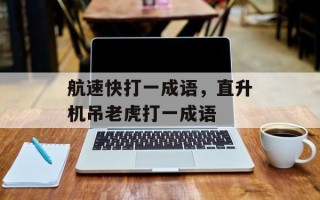 航速快打一成语，直升机吊老虎打一成语
