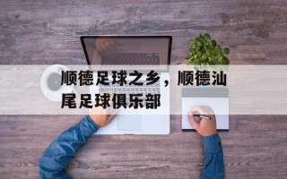 顺德足球之乡，顺德汕尾足球俱乐部