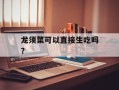 龙须菜可以直接生吃吗？