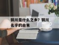 铜川是什么之乡？铜川名字的由来