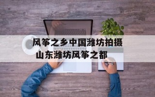 风筝之乡中国潍坊拍摄 山东潍坊风筝之都