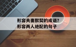 形容夫妻默契的成语？形容两人绝配的句子