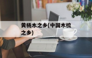 黄杨木之乡(中国木梳之乡)