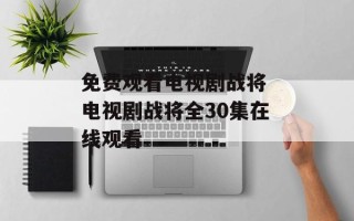 免费观看电视剧战将 电视剧战将全30集在线观看