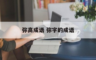 弥高成语 弥字的成语