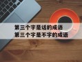 第三个字是话的成语 第三个字是不字的成语