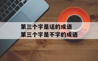 第三个字是话的成语 第三个字是不字的成语