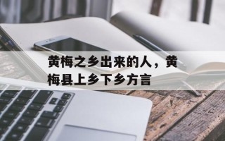 黄梅之乡出来的人，黄梅县上乡下乡方言