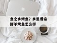 鱼之乡烤鱼？乡里香亲鲜羊烤鱼怎么样