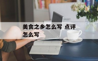 美食之乡怎么写 点评怎么写