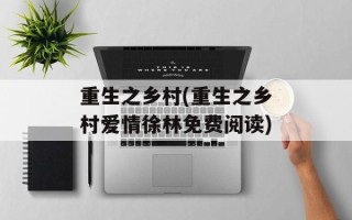 重生之乡村(重生之乡村爱情徐林免费阅读)