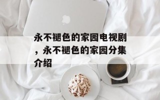 永不褪色的家园电视剧，永不褪色的家园分集介绍