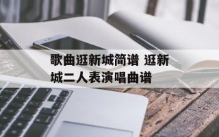 歌曲逛新城简谱 逛新城二人表演唱曲谱