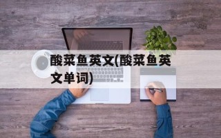 酸菜鱼英文(酸菜鱼英文单词)