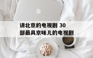 讲北京的电视剧 30部最具京味儿的电视剧