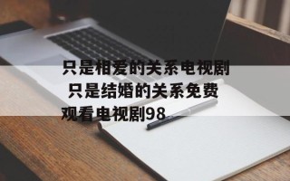 只是相爱的关系电视剧 只是结婚的关系免费观看电视剧98