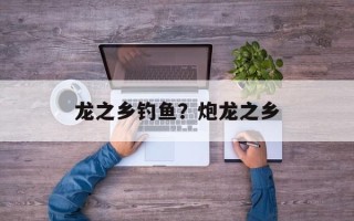 龙之乡钓鱼？炮龙之乡