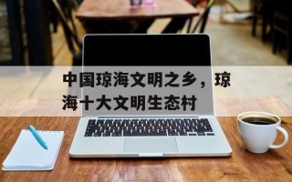 中国琼海文明之乡，琼海十大文明生态村