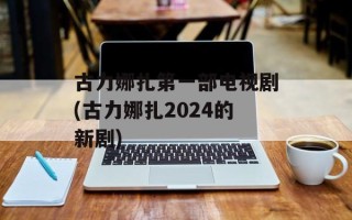 古力娜扎第一部电视剧(古力娜扎2024的新剧)