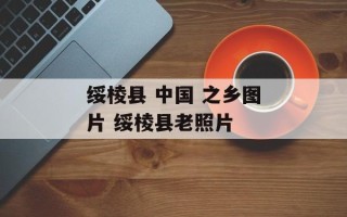 绥棱县 中国 之乡图片 绥棱县老照片