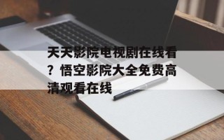 天天影院电视剧在线看？悟空影院大全免费高清观看在线