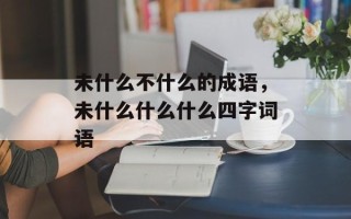 未什么不什么的成语，未什么什么什么四字词语