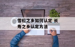 雪松之乡如何认定 长寿之乡认定方法