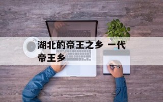湖北的帝王之乡 一代帝王乡