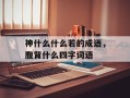 神什么什么若的成语，腹背什么四字词语