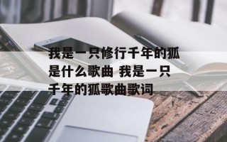 我是一只修行千年的狐是什么歌曲 我是一只千年的狐歌曲歌词