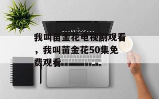 我叫苗金花电视剧观看，我叫苗金花50集免费观看