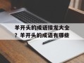 羊开头的成语接龙大全？羊开头的成语有哪些