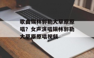 歌曲锡林郭勒大草原原唱？女声演唱锡林郭勒大草原原唱视频