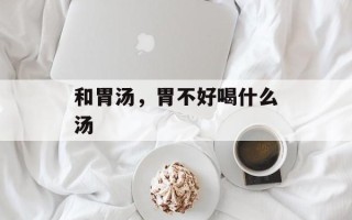 和胃汤，胃不好喝什么汤