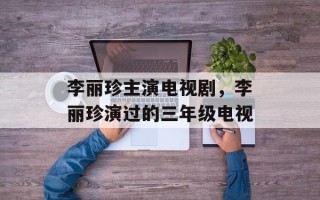 李丽珍主演电视剧，李丽珍演过的三年级电视