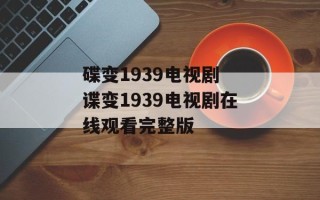 碟变1939电视剧 谍变1939电视剧在线观看完整版