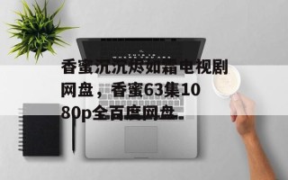 香蜜沉沉烬如霜电视剧网盘，香蜜63集1080p全百度网盘