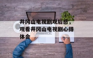 井冈山电视剧观后感，观看井冈山电视剧心得体会